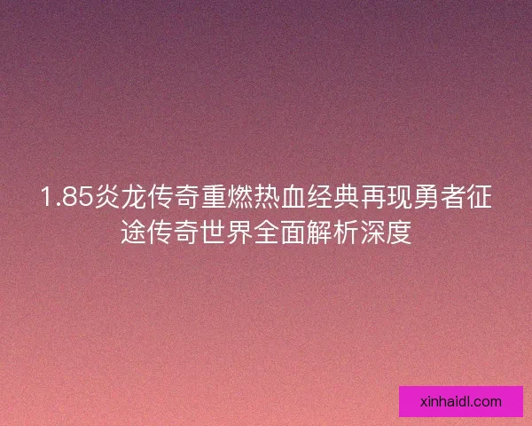 1.85炎龙传奇重燃热血经典再现勇者征途传奇世界全面解析深度